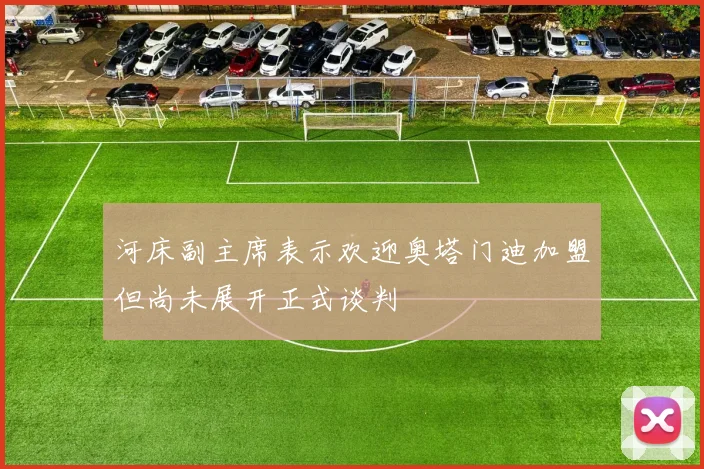 河床副主席表示欢迎奥塔门迪加盟但尚未展开正式谈判