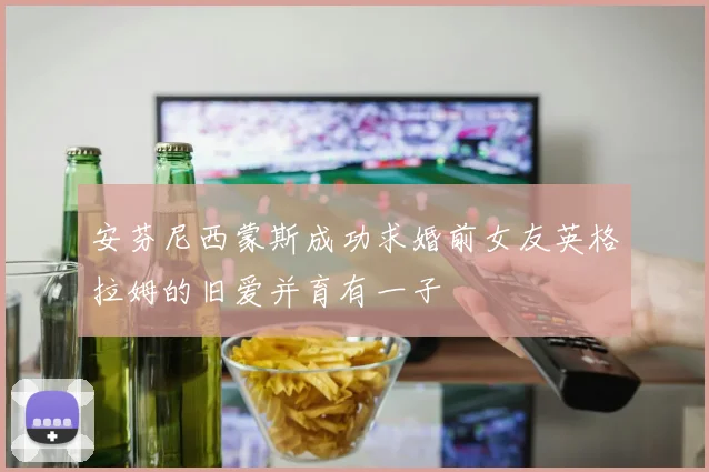 安芬尼西蒙斯成功求婚前女友英格拉姆的旧爱并育有一子