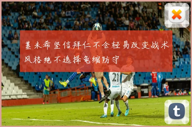 基米希坚信拜仁不会轻易改变战术风格绝不选择龟缩防守